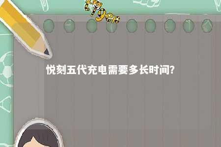 悦刻五代充电需要多长时间	
？ 